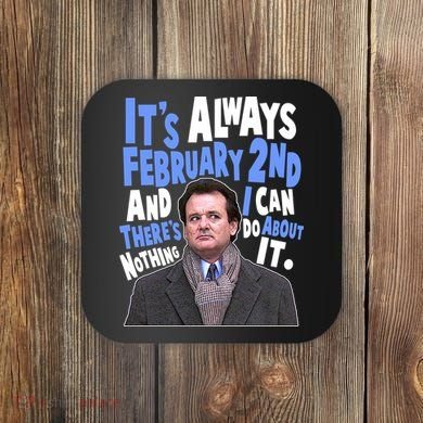 It's Always February 2nd There's Nothing I Can Do About It Groundhog Day Coaster