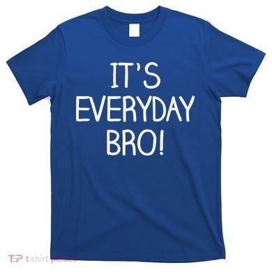 It's Everyday Bro! Funny T-Shirt