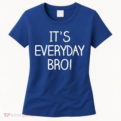 It's Everyday Bro! Funny Women's T-Shirt