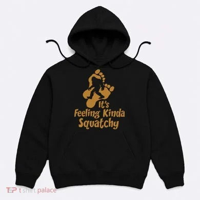 It's Feeling Kinda Squatchy Hoodie