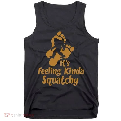 It's Feeling Kinda Squatchy Tank Top