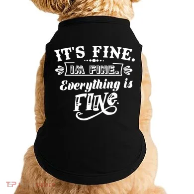 It's Fine I'm Fine Everything Is Fine Doggie Tank