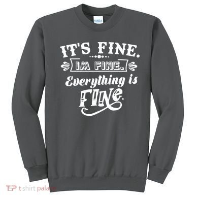 It's Fine I'm Fine Everything Is Fine Sweatshirt