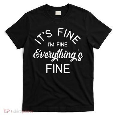 It's Fine I'm Fine Everything is FINE Funny Meme T-Shirt