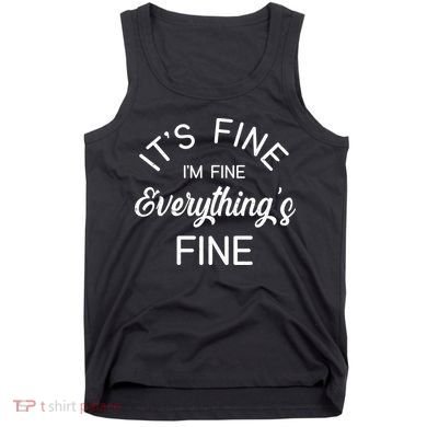 It's Fine I'm Fine Everything is FINE Funny Meme Tank Top