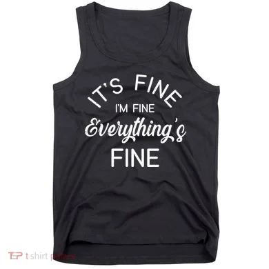 It's Fine I'm Fine Everything is FINE Funny Meme Tank Top