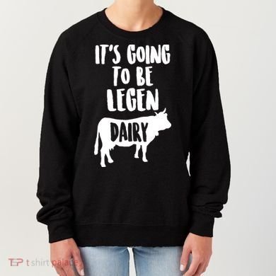It's Going To Be Legen Dairy Women's Sweatshirt