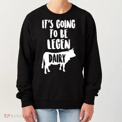It's Going To Be Legen Dairy Women's Sweatshirt