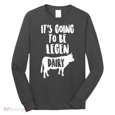 It's Going To Be Legen Dairy Long Sleeve Shirt