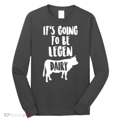 It's Going To Be Legen Dairy Long Sleeve Shirt