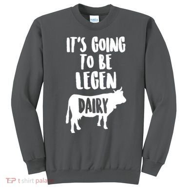 It's Going To Be Legen Dairy Sweatshirt
