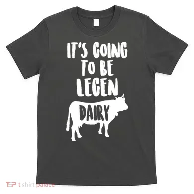 It's Going To Be Legen Dairy T-Shirt