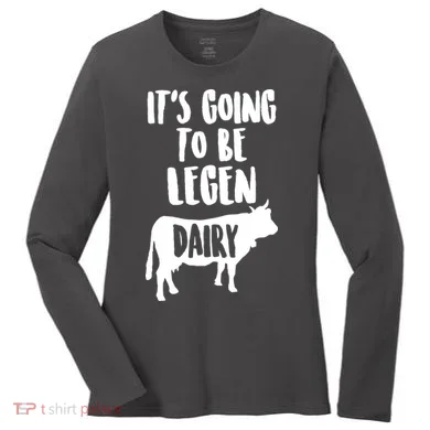 It's Going To Be Legen Dairy Women's Long Sleeve Shirt