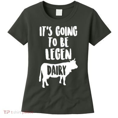 It's Going To Be Legen Dairy Women's T-Shirt