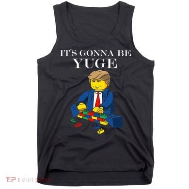 It's Going To Be YUGE - Trump Build a Wall Tank Top