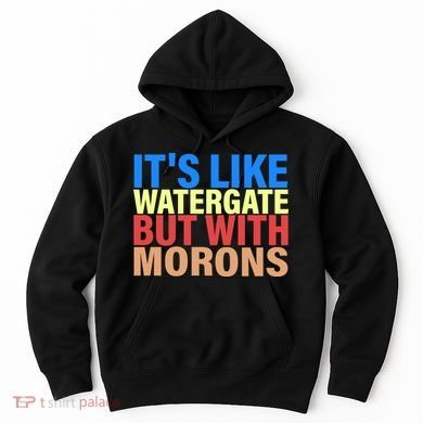 It's Like Watergate But With Morons Hoodie