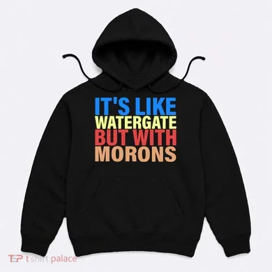 It's Like Watergate But With Morons Hoodie