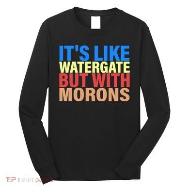It's Like Watergate But With Morons Long Sleeve Shirt