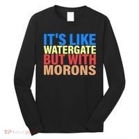 It's Like Watergate But With Morons Long Sleeve Shirt thumb 0