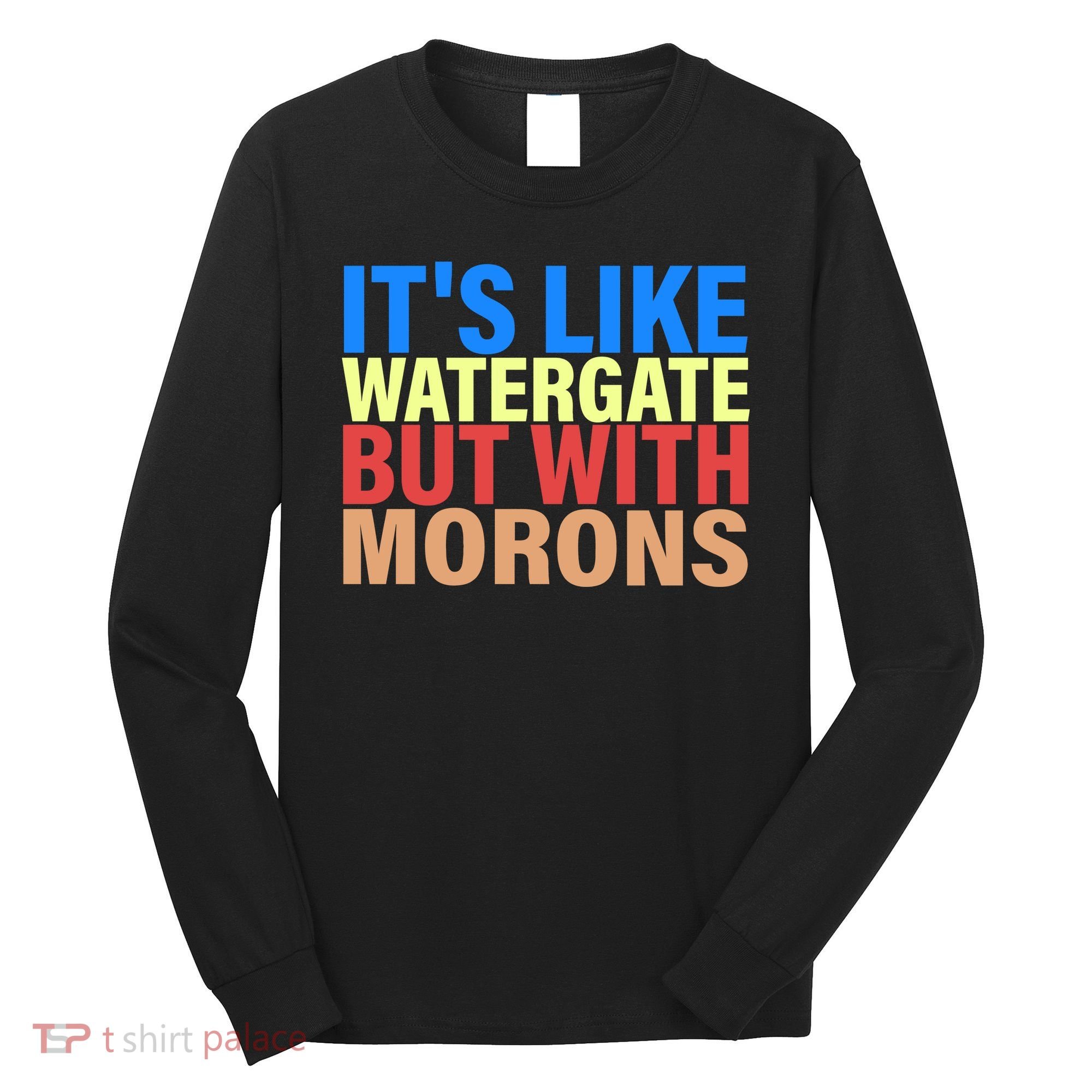 It's Like Watergate But With Morons Long Sleeve Shirt