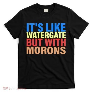 It's Like Watergate But With Morons T-Shirt