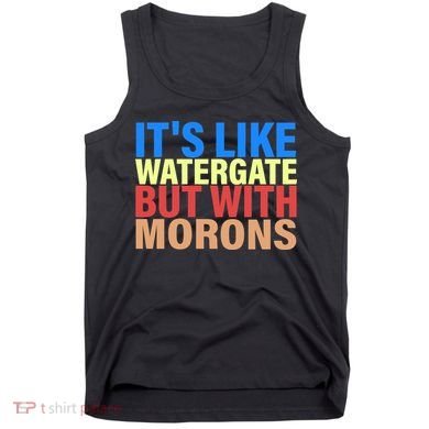 It's Like Watergate But With Morons Tank Top