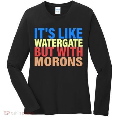It's Like Watergate But With Morons Women's Long Sleeve Shirt