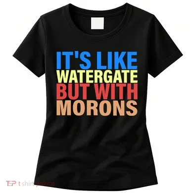 It's Like Watergate But With Morons Women's T-Shirt