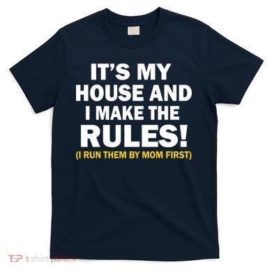 It's My House And I Make The Rules! T-Shirt