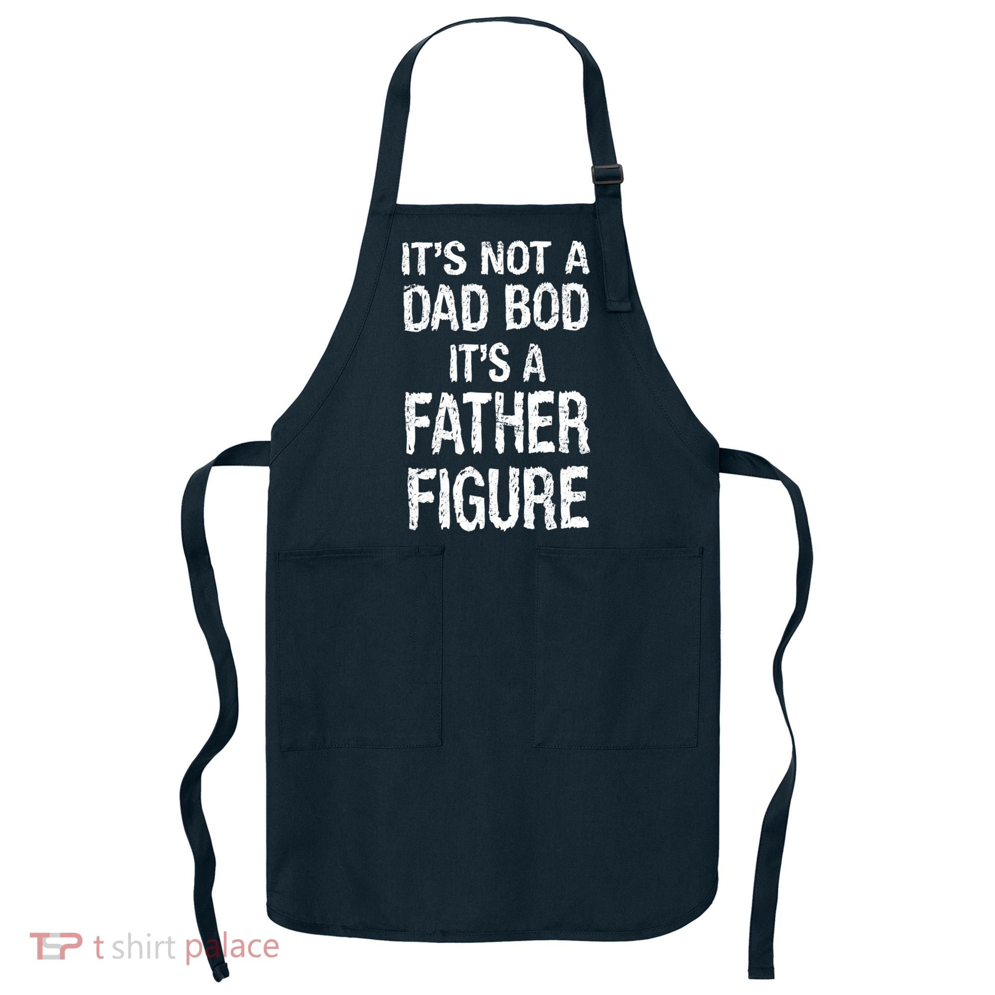 It's Not A Dad Bod Its A Father Figure Fathers Day Apron