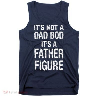 It's Not A Dad Bod Its A Father Figure Fathers Day Tank Top