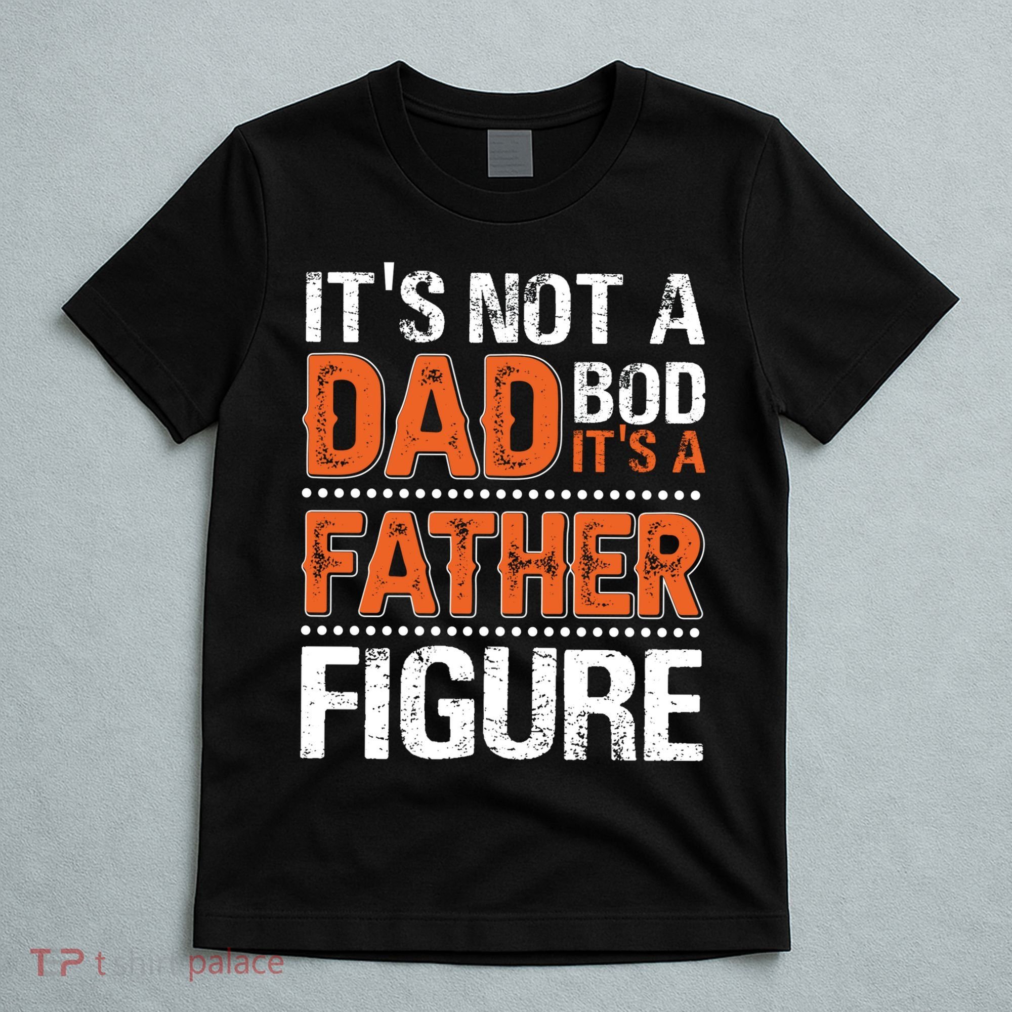 It's Not A Dad Bod It's A Father Figure Funny T-Shirt