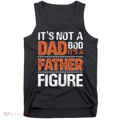 It's Not A Dad Bod It's A Father Figure Funny Tank Top