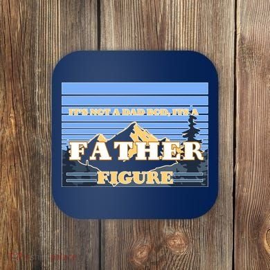 It's Not A Dad Bod Its A Father Figure Mountains Coaster