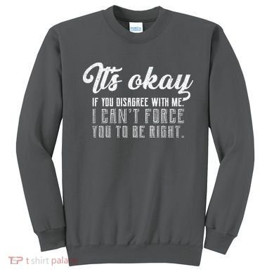 It's Okay Disagree With Me Funny Meme Sweatshirt