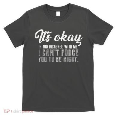 It's Okay Disagree With Me Funny Meme T-Shirt