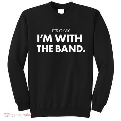 It's Okay I'm With The Band Sweatshirt