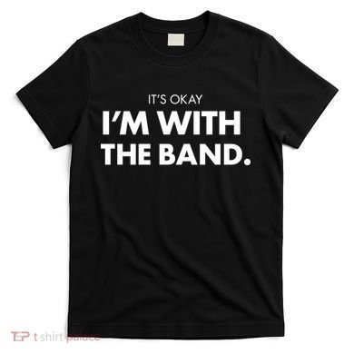 It's Okay I'm With The Band T-Shirt
