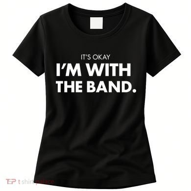It's Okay I'm With The Band Women's T-Shirt