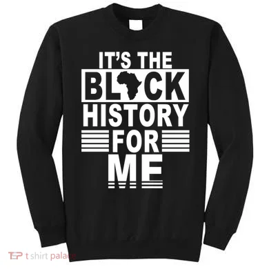 It's The Black History For Me Sweatshirt