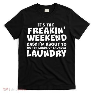 It's The Freakin Weekend Ten Loads Of Laundry T-Shirt