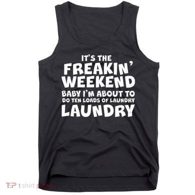 It's The Freakin Weekend Ten Loads Of Laundry Tank Top