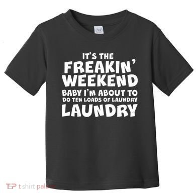 It's The Freakin Weekend Ten Loads Of Laundry Toddler T-Shirt
