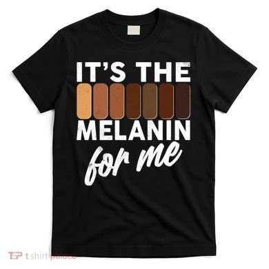It's The Melanin For Me Skin Tones  T-Shirt