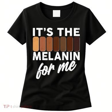 It's The Melanin For Me Skin Tones  Women's T-Shirt