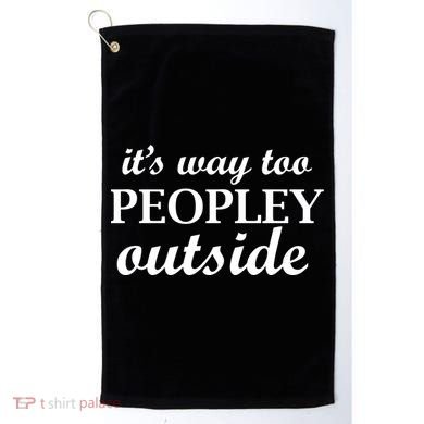 It's Way Too Peopley Outside Golf Towel