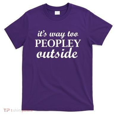 It's Way Too Peopley Outside T-Shirt