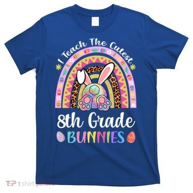 I Teach The Cutest 8th Grade Bunnies Teacher Easter Rainbow Cute Gift T-Shirt