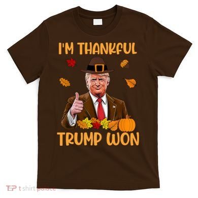 Im Thankful Trump Won Thanksgiving T-Shirt