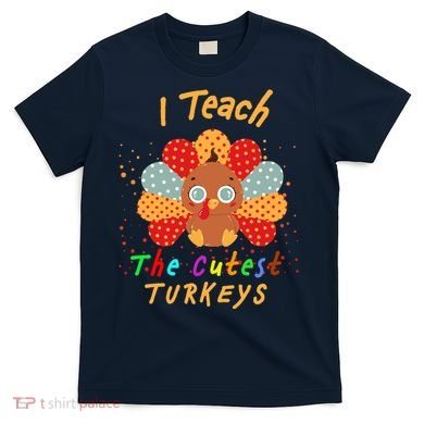 I Teach The Cutest Turkeys T-Shirt